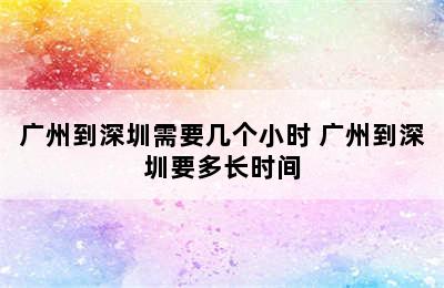 广州到深圳需要几个小时 广州到深圳要多长时间